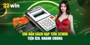 Hướng Dẫn Nạp Tiền 32win Nhanh Gọn Cho Tân Thủ